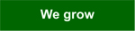 We grow